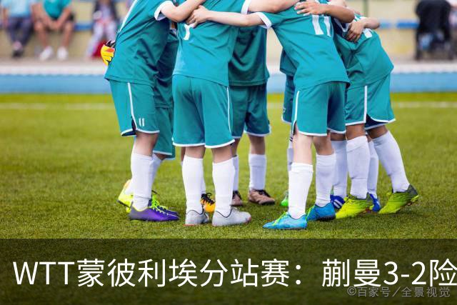 WTT蒙彼利埃分站赛：蒯曼3-2险胜晋级16强，王曼昱3-0实力太强了